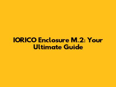 IORICO Enclosure M.2: Your Ultimate Guide