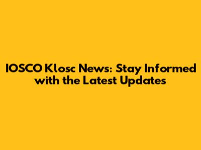 IOSCO Klosc News: Stay Informed with the Latest Updates