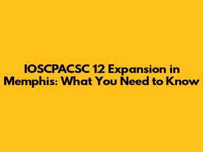 IOSCPACSC 12 Expansion in Memphis: What You Need to Know