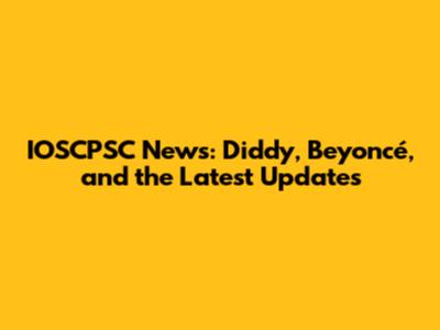 IOSCPSC News: Diddy, Beyoncé, and the Latest Updates