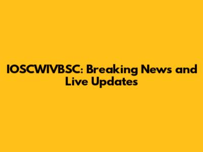 IOSCWIVBSC: Breaking News and Live Updates