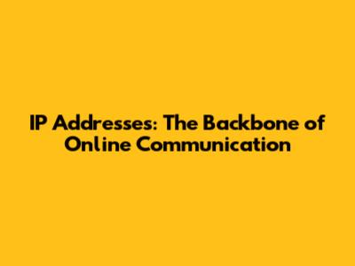 IP Addresses: The Backbone of Online Communication