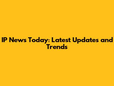IP News Today: Latest Updates and Trends