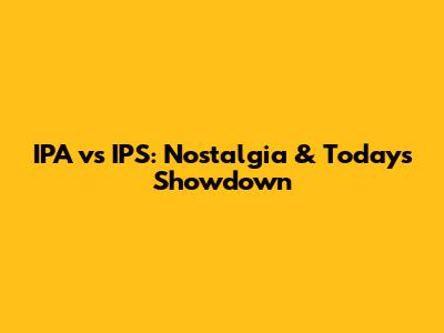 IPA vs IPS: Nostalgia & Today's Showdown