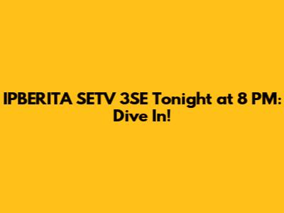 IPBERITA SETV 3SE Tonight at 8 PM: Dive In!