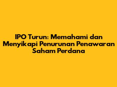 IPO Turun: Memahami dan Menyikapi Penurunan Penawaran Saham Perdana