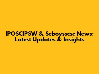 IPOSCIPSW & Seboysscse News: Latest Updates & Insights