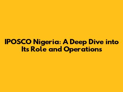 IPOSCO Nigeria: A Deep Dive into Its Role and Operations