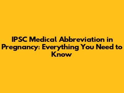 IPSC Medical Abbreviation in Pregnancy: Everything You Need to Know