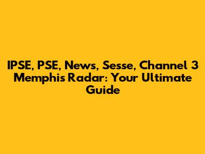 IPSE, PSE, News, Sesse, Channel 3 Memphis Radar: Your Ultimate Guide