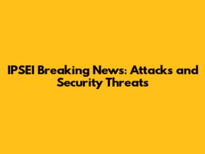 IPSEI Breaking News: Attacks and Security Threats