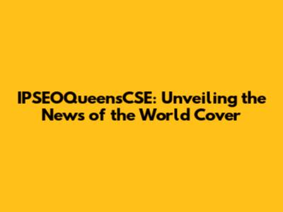 IPSEOQueensCSE: Unveiling the News of the World Cover