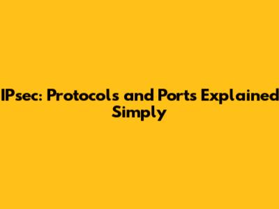 IPsec: Protocols and Ports Explained Simply