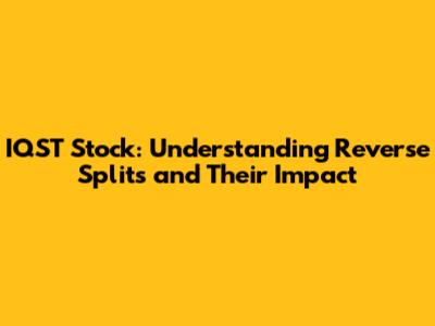 IQST Stock: Understanding Reverse Splits and Their Impact