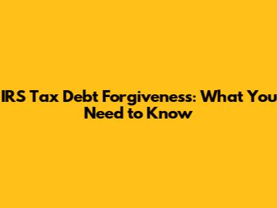 IRS Tax Debt Forgiveness: What You Need to Know