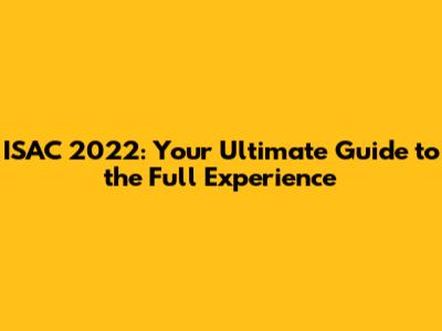 ISAC 2022: Your Ultimate Guide to the Full Experience