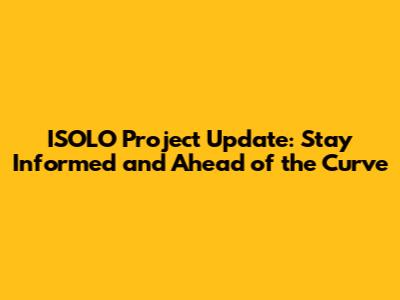 ISOLO Project Update: Stay Informed and Ahead of the Curve
