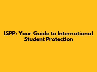 ISPP: Your Guide to International Student Protection