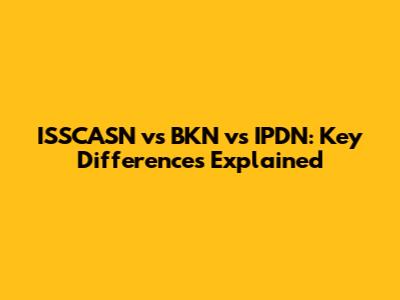 ISSCASN vs BKN vs IPDN: Key Differences Explained