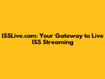 ISSLive.com: Your Gateway to Live ISS Streaming