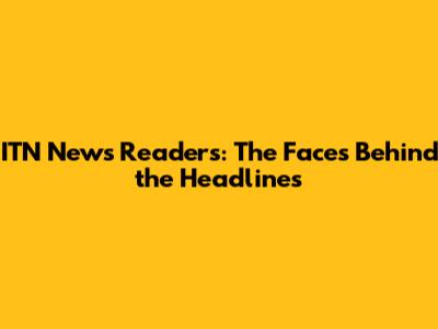 ITN News Readers: The Faces Behind the Headlines