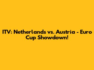 ITV: Netherlands vs. Austria - Euro Cup Showdown!