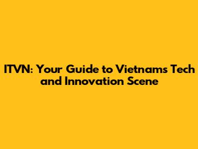 ITVN: Your Guide to Vietnam's Tech and Innovation Scene