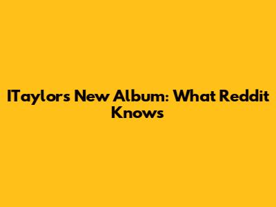 ITaylor's New Album: What Reddit Knows