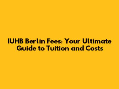 IUHB Berlin Fees: Your Ultimate Guide to Tuition and Costs