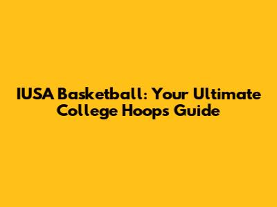 IUSA Basketball: Your Ultimate College Hoops Guide