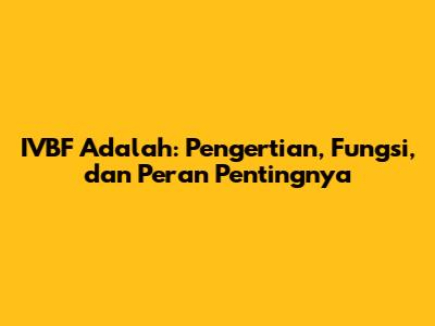 IVBF Adalah: Pengertian, Fungsi, dan Peran Pentingnya
