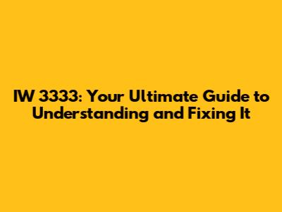 IW 3333: Your Ultimate Guide to Understanding and Fixing It