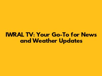 IWRAL TV: Your Go-To for News and Weather Updates