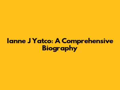 Ianne J Yatco: A Comprehensive Biography