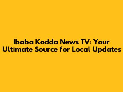 Ibaba Kodda News TV: Your Ultimate Source for Local Updates