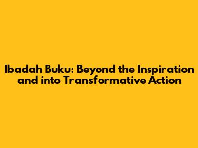 Ibadah Buku: Beyond the Inspiration and into Transformative Action