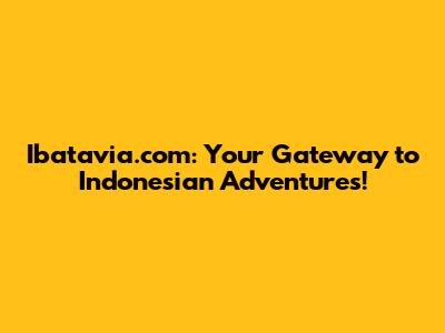 Ibatavia.com: Your Gateway to Indonesian Adventures!