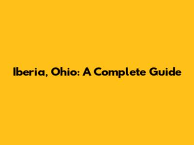 Iberia, Ohio: A Complete Guide