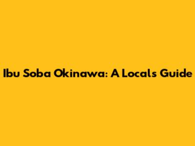 Ibu Soba Okinawa: A Local's Guide
