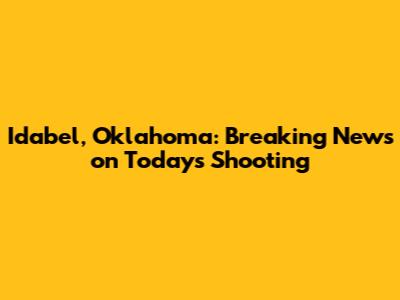 Idabel, Oklahoma: Breaking News on Today's Shooting