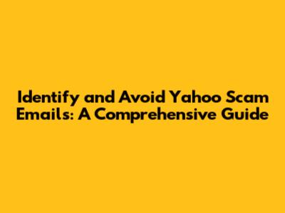 Identify and Avoid Yahoo Scam Emails: A Comprehensive Guide