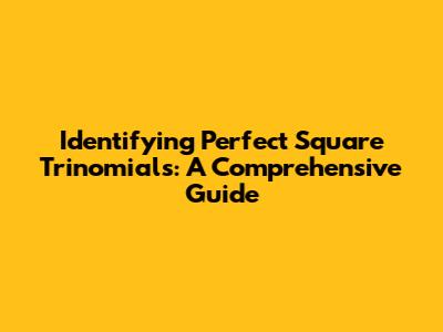 Identifying Perfect Square Trinomials: A Comprehensive Guide