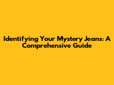 Identifying Your Mystery Jeans: A Comprehensive Guide