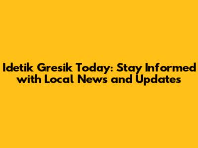 Idetik Gresik Today: Stay Informed with Local News and Updates