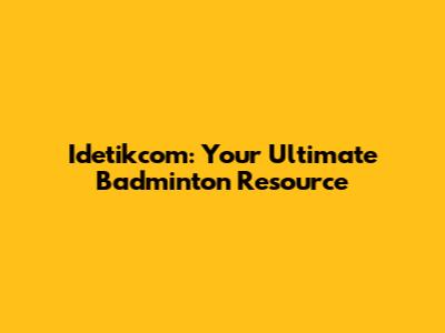 Idetikcom: Your Ultimate Badminton Resource