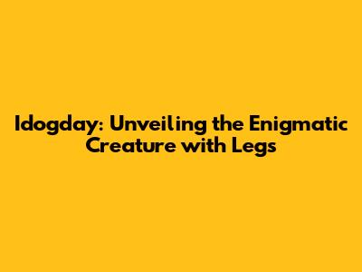 Idogday: Unveiling the Enigmatic Creature with Legs