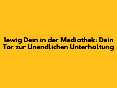 Iewig Dein in der Mediathek: Dein Tor zur Unendlichen Unterhaltung