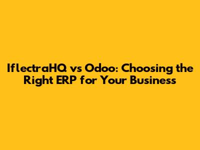 IflectraHQ vs Odoo: Choosing the Right ERP for Your Business