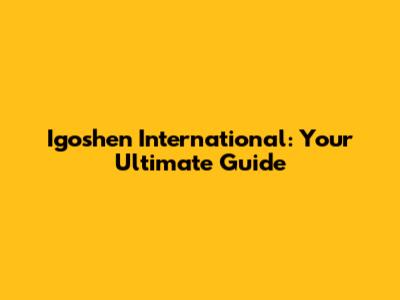 Igoshen International: Your Ultimate Guide