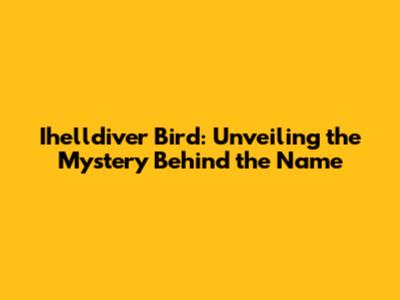 Ihelldiver Bird: Unveiling the Mystery Behind the Name